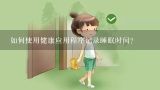 如何使用健康应用程序记录睡眠时间?