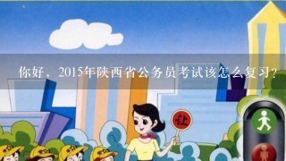 你好，2015年陕西省公务员考试该怎么复习？