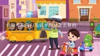 幼师考编两门笔试平均分怎么算的