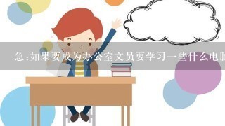 急:如果要成为办公室文员要学习一些什么电脑知识?