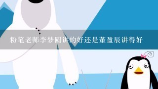 粉笔老师李梦圆讲的好还是董盈辰讲得好