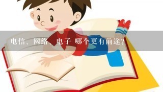 电信、网络、电子 哪个更有前途？