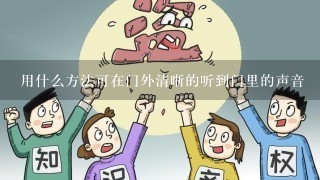 用什么方法可在门外清晰的听到门里的声音