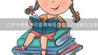 六岁小孩换牙注意事项是什么？六岁的宝宝准备换牙了，我想了解一下换牙需要注意的事项。