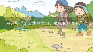 为开展“学习戏曲常识，弘扬传统文化”的活动设计一个开场白。