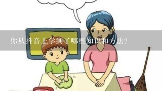 你从抖音上学到了哪些知识和方法？