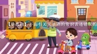 【单选题】下面有关元杂剧的常识表述错误的一项是()