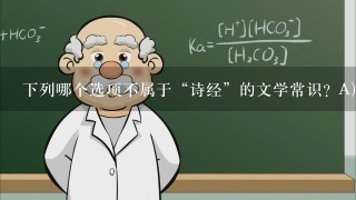 下列哪个选项不属于“诗经”的文学常识? A)诗经是我国第一部诗歌总集，收集了从西周初