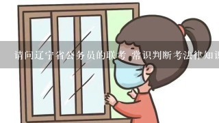 请问辽宁省公务员的联考 常识判断考法律知识吗