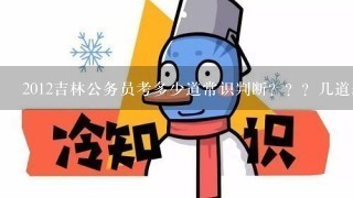 2012吉林公务员考多少道常识判断？？？几道题？？？ 不单独考综合知识。