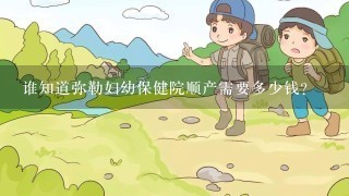 谁知道弥勒妇幼保健院顺产需要多少钱？