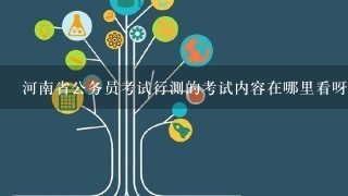 河南省公务员考试行测的考试内容在哪里看呀？河南人事考试网吗？