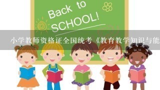 小学教师资格证全国统考《教育教学知识与能力》满分是多少分，考试题型有哪些？