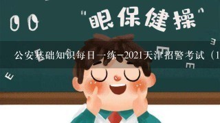 公安基础知识每日一练-2021天津招警考试（11-23）