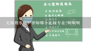 无锡刑事辩护律师哪个比较专业?啊啊啊