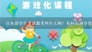 日本留学生考试都考些什么啊？每科的满分是多少啊？