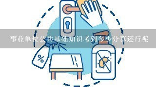 事业单位公共基础知识考到多少分算还行呢