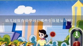 幼儿园保育员学习卫哪些生保健知识呢？