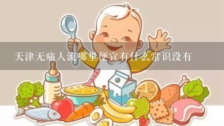 天津无痛人流哪里便宜有什么常识没有