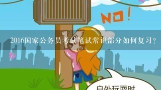 2016国家公务员考试笔试常识部分如何复习？