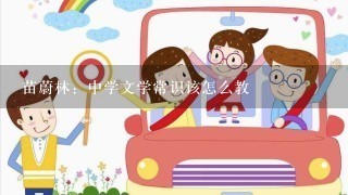 苗蔚林：中学文学常识该怎么教