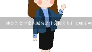 钟会的文学常识原名是什么称号是什么哪个朝代代表作