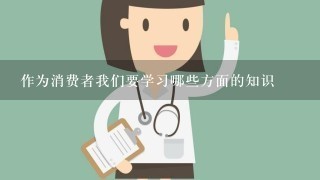 作为消费者我们要学习哪些方面的知识