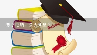 想学电脑，要去哪里学