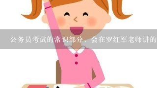 公务员考试的常识部分，会在罗红军老师讲的范围里吗?