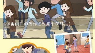 《雷雨》的创作主要集中在哪里？