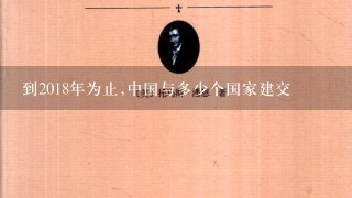 到2018年为止,中国与多少个国家建交