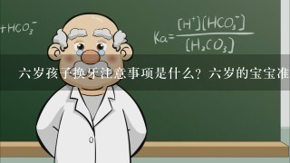 六岁孩子换牙注意事项是什么？六岁的宝宝准备换牙了，我想了解一下换牙需要注意的事项。