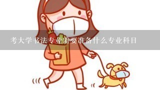 考大学书法专业需要准备什么专业科目