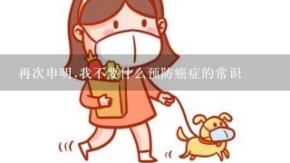 再次申明,我不要什么预防癌症的常识