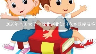 2020年全国大学生就业创业知识竞赛题库及答案(共450题)