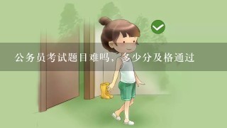 公务员考试题目难吗，多少分及格通过