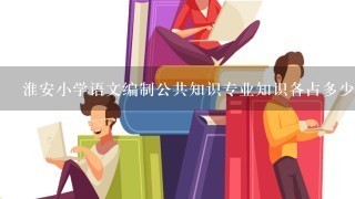 淮安小学语文编制公共知识专业知识各占多少分