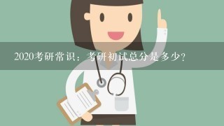 2020考研常识：考研初试总分是多少？