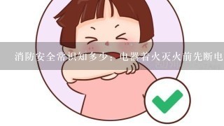 消防安全常识知多少：电器着火灭火前先断电？