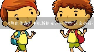 《热血传奇》手机版抢先体验攻略 玩家必看小常识