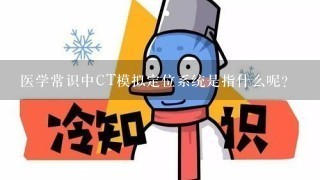 医学常识中CT模拟定位系统是指什么呢？