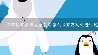 汽车保养常识大全会对怎么保养发动机进行说明吗？