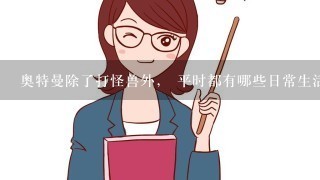 奥特曼除了打怪兽外， 平时都有哪些日常生活呢？