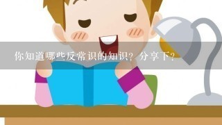 你知道哪些反常识的知识？分享下?