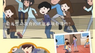 幼儿劳动教育的注意事项有哪些？