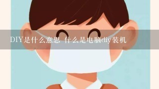 DIY是什么意思 什么是电脑diy装机