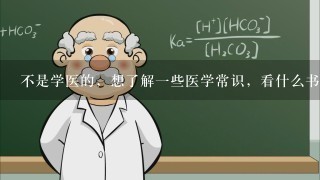 不是学医的，想了解1些医学常识，看什么书