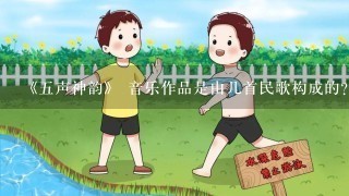 《5声神韵》 音乐作品是由几首民歌构成的?