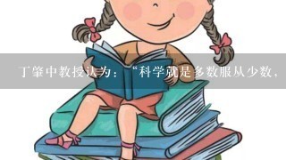 丁肇中教授认为：“科学就是多数服从少数，科学的进展是推翻现有的知识”。标点错在哪