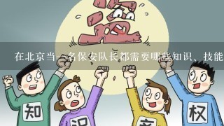 在北京当1名保安队长都需要哪些知识、技能和证件；工资是多少？干保安有没有前途啊？谢谢，我今年都25...